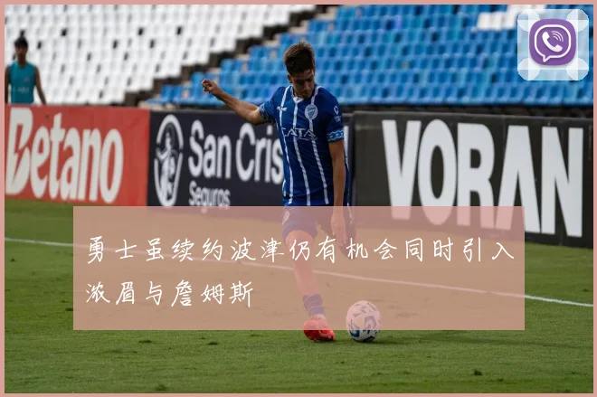 勇士虽续约波津仍有机会同时引入浓眉与詹姆斯