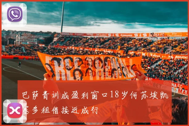 巴萨青训成盈利窗口18岁何苏埃凯塞多租借接近成行